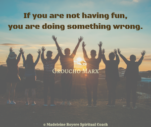If you are not having fun, you are doing something wrong.